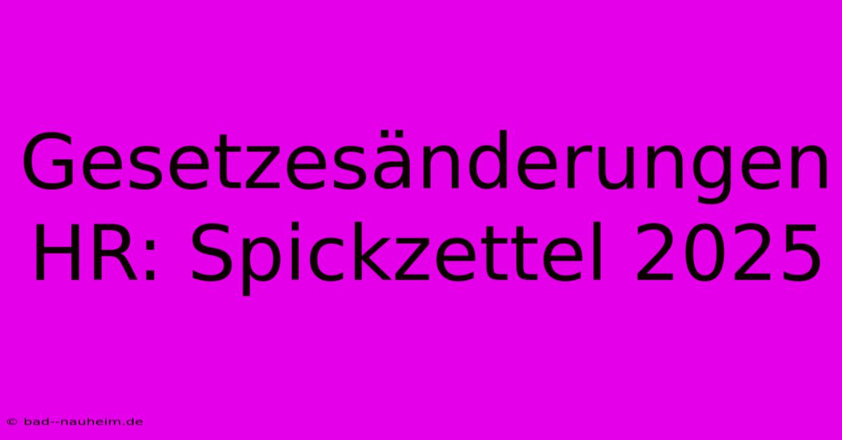 Gesetzesänderungen HR: Spickzettel 2025