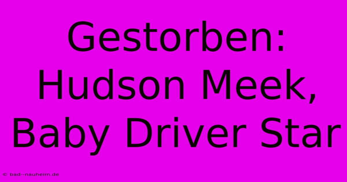 Gestorben: Hudson Meek, Baby Driver Star