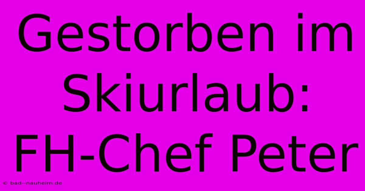 Gestorben Im Skiurlaub: FH-Chef Peter