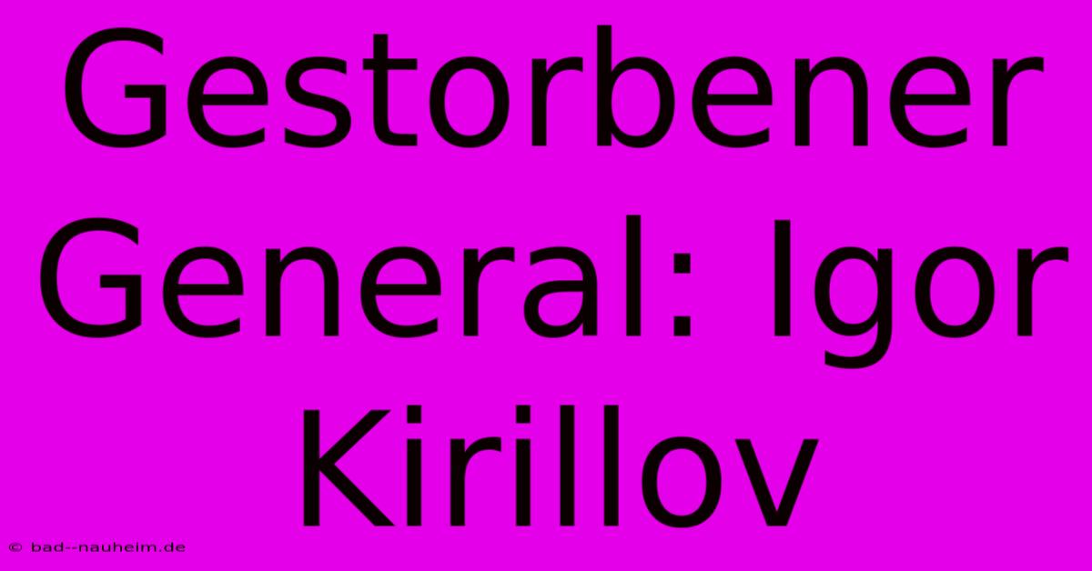 Gestorbener General: Igor Kirillov