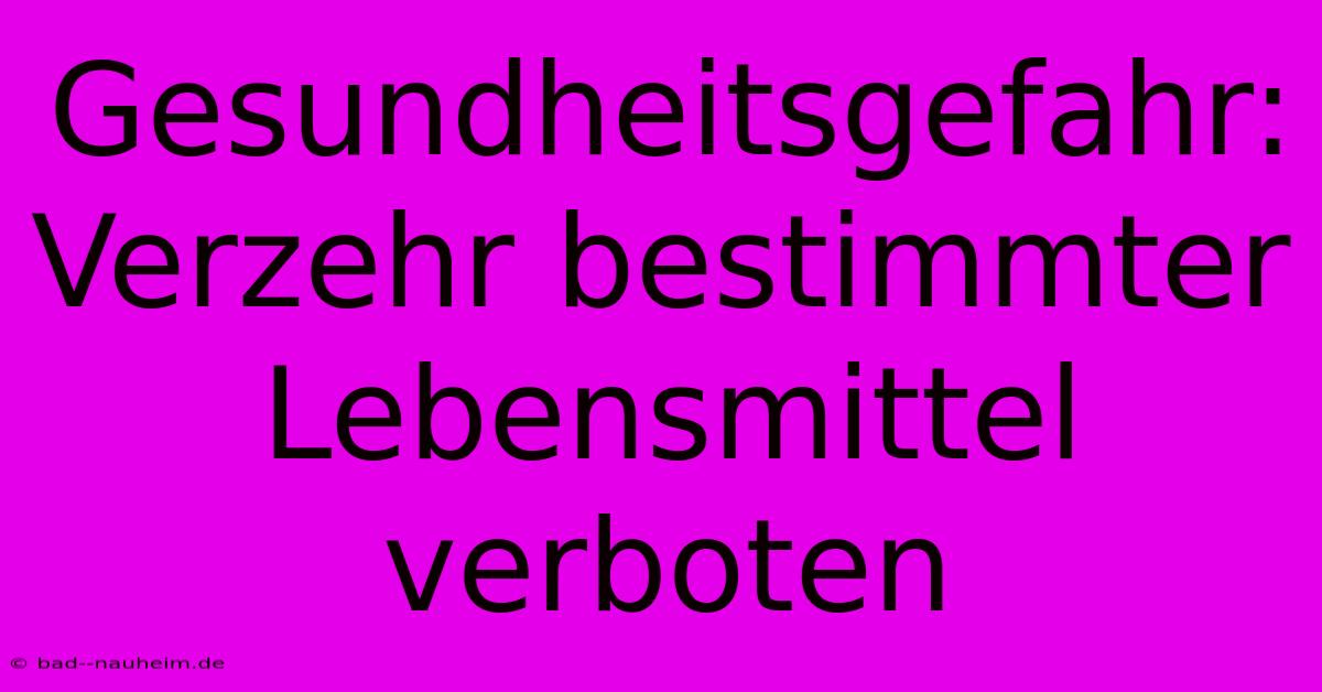 Gesundheitsgefahr:  Verzehr Bestimmter Lebensmittel Verboten