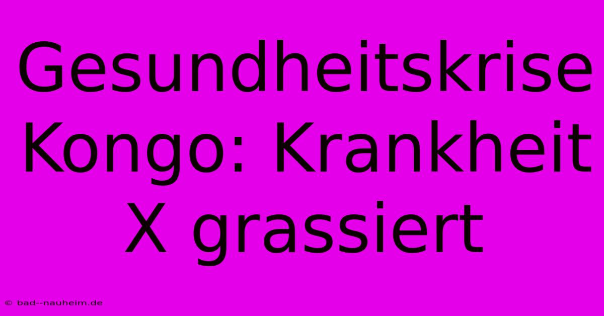 Gesundheitskrise Kongo: Krankheit X Grassiert