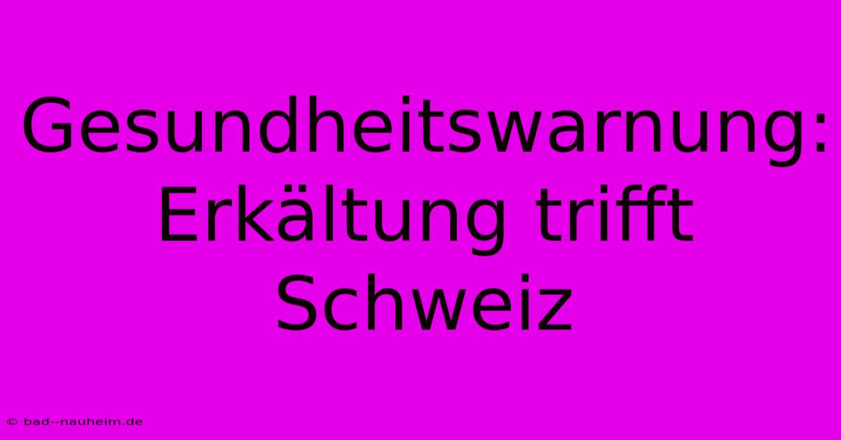 Gesundheitswarnung: Erkältung Trifft Schweiz