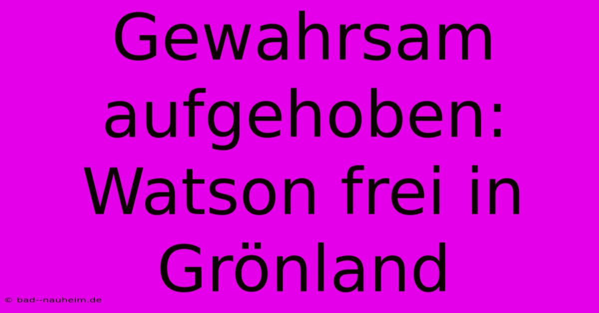 Gewahrsam Aufgehoben: Watson Frei In Grönland