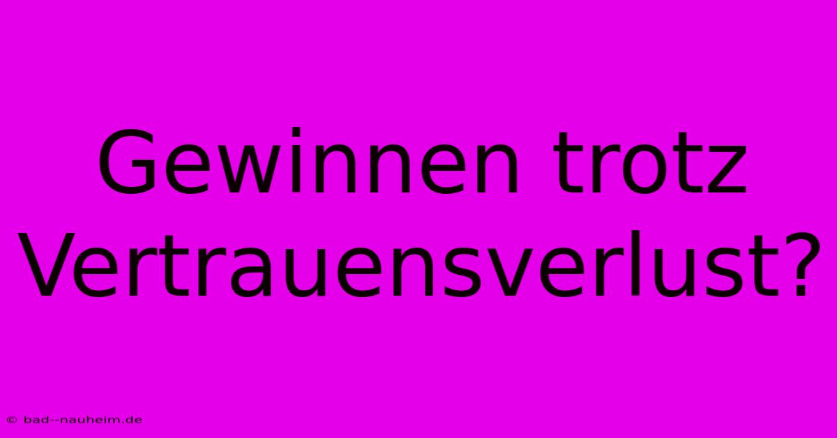 Gewinnen Trotz Vertrauensverlust?