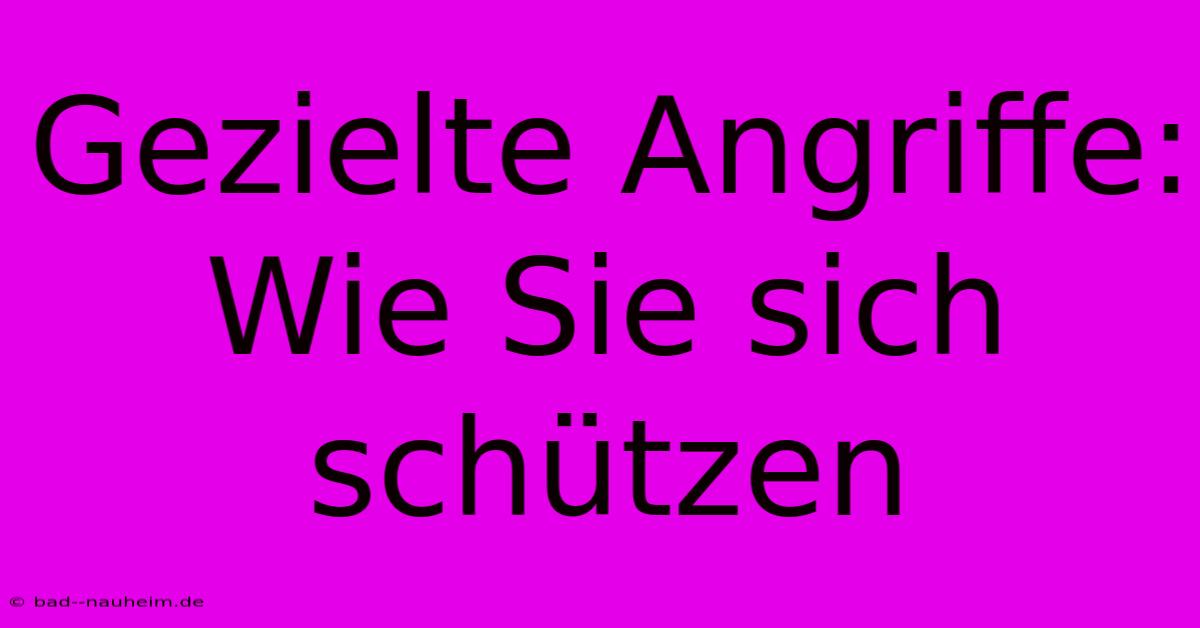 Gezielte Angriffe: Wie Sie Sich Schützen