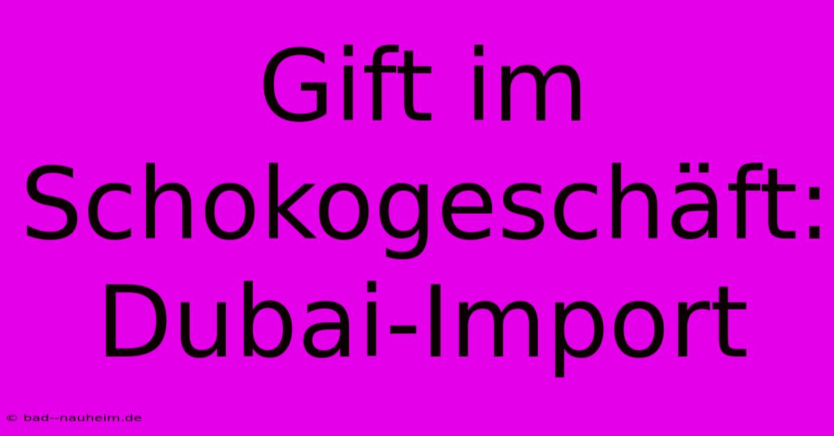 Gift Im Schokogeschäft: Dubai-Import