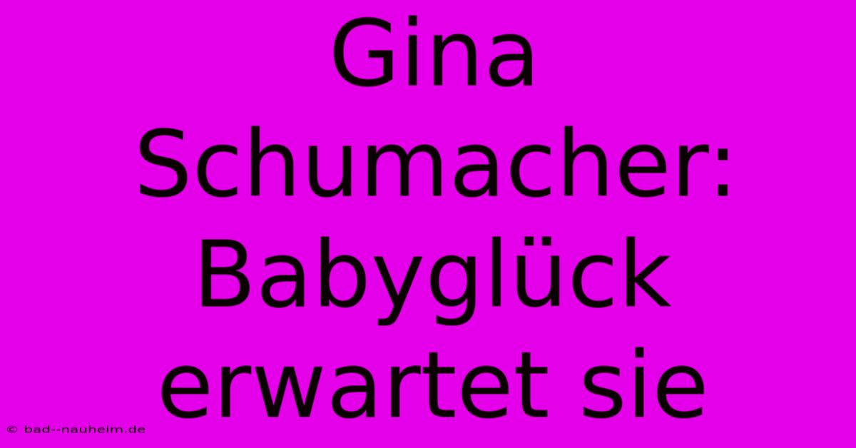 Gina Schumacher: Babyglück Erwartet Sie