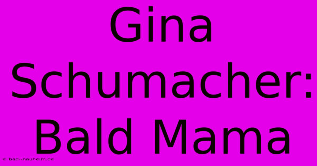 Gina Schumacher: Bald Mama