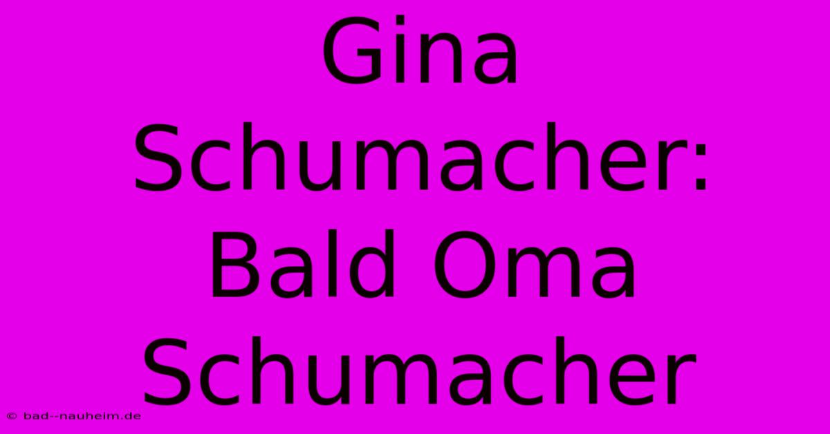 Gina Schumacher: Bald Oma Schumacher