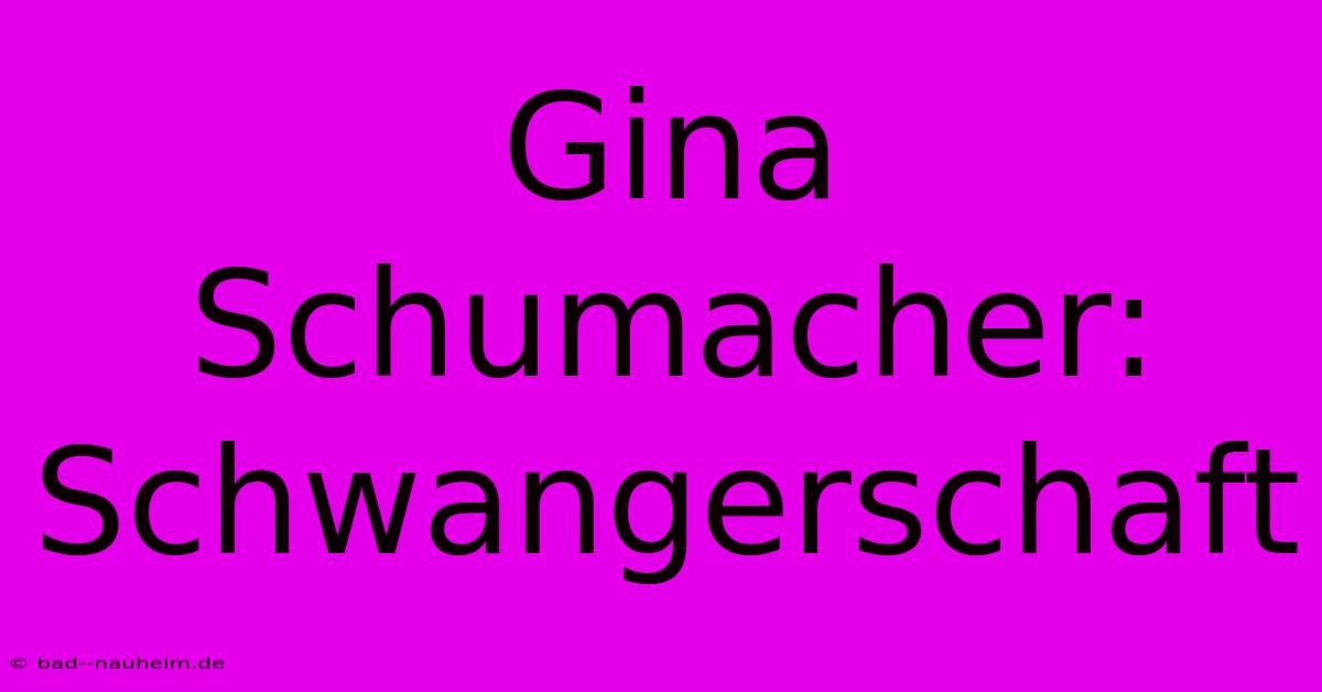 Gina Schumacher: Schwangerschaft