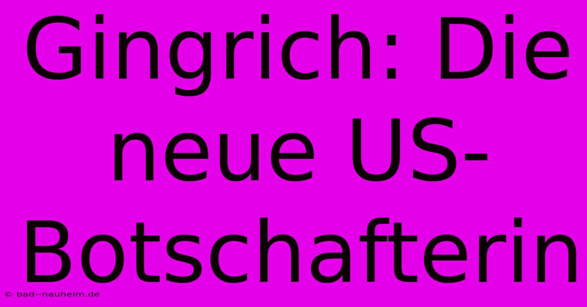 Gingrich: Die Neue US-Botschafterin