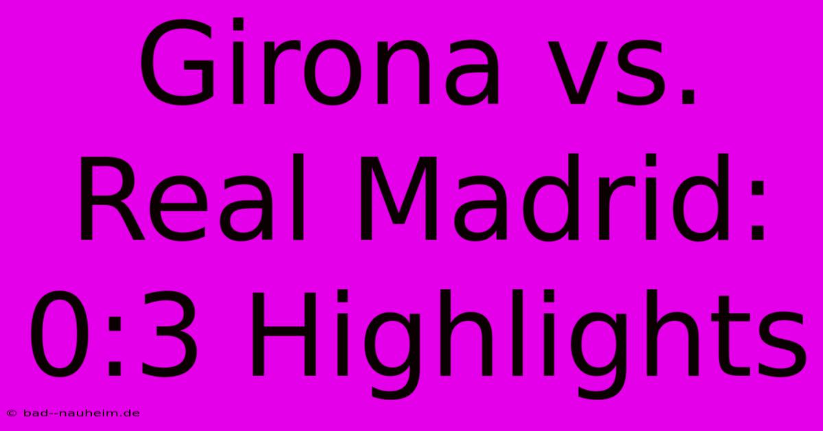 Girona Vs. Real Madrid: 0:3 Highlights