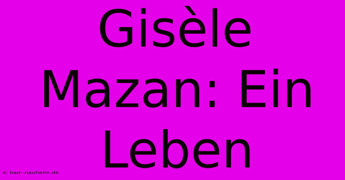 Gisèle Mazan: Ein Leben