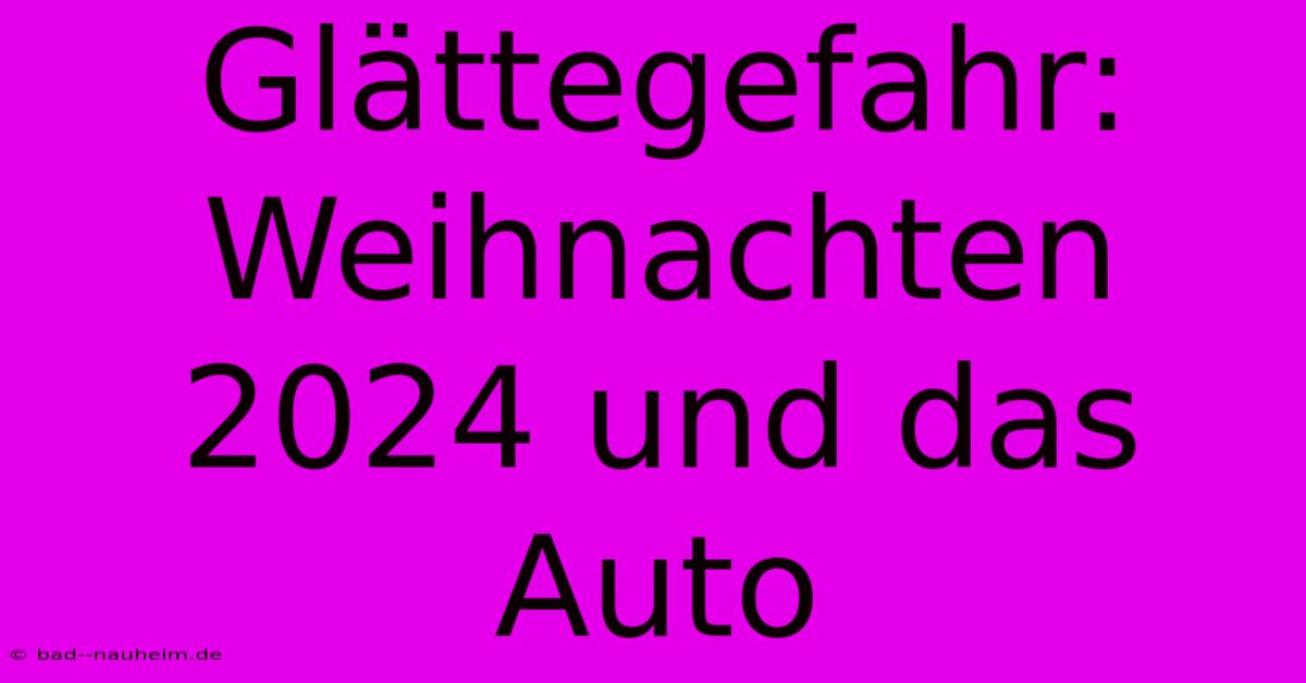 Glättegefahr: Weihnachten 2024 Und Das Auto