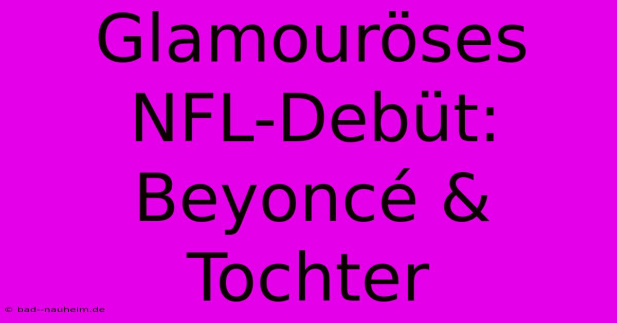 Glamouröses NFL-Debüt: Beyoncé & Tochter