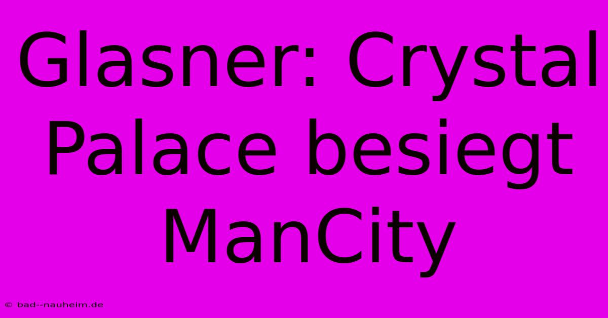 Glasner: Crystal Palace Besiegt ManCity