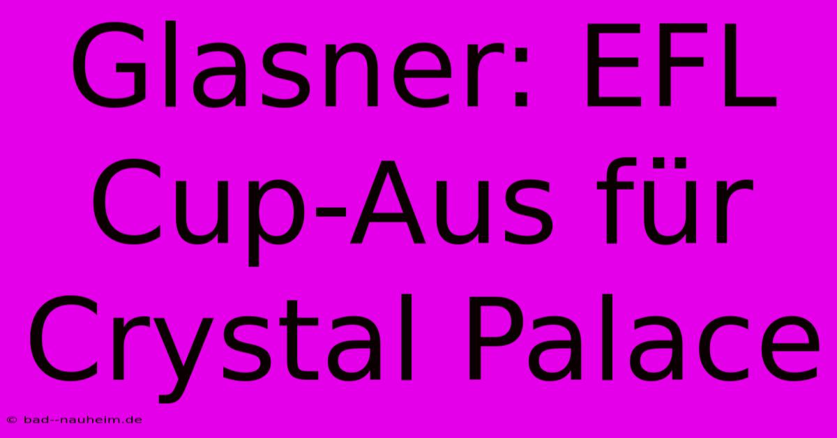 Glasner: EFL Cup-Aus Für Crystal Palace