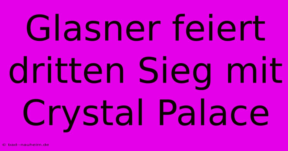 Glasner Feiert Dritten Sieg Mit Crystal Palace