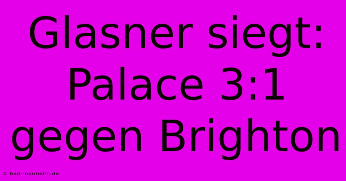 Glasner Siegt: Palace 3:1 Gegen Brighton