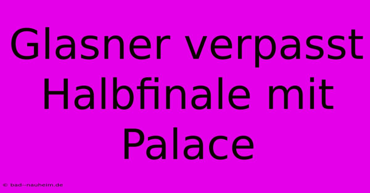 Glasner Verpasst Halbfinale Mit Palace