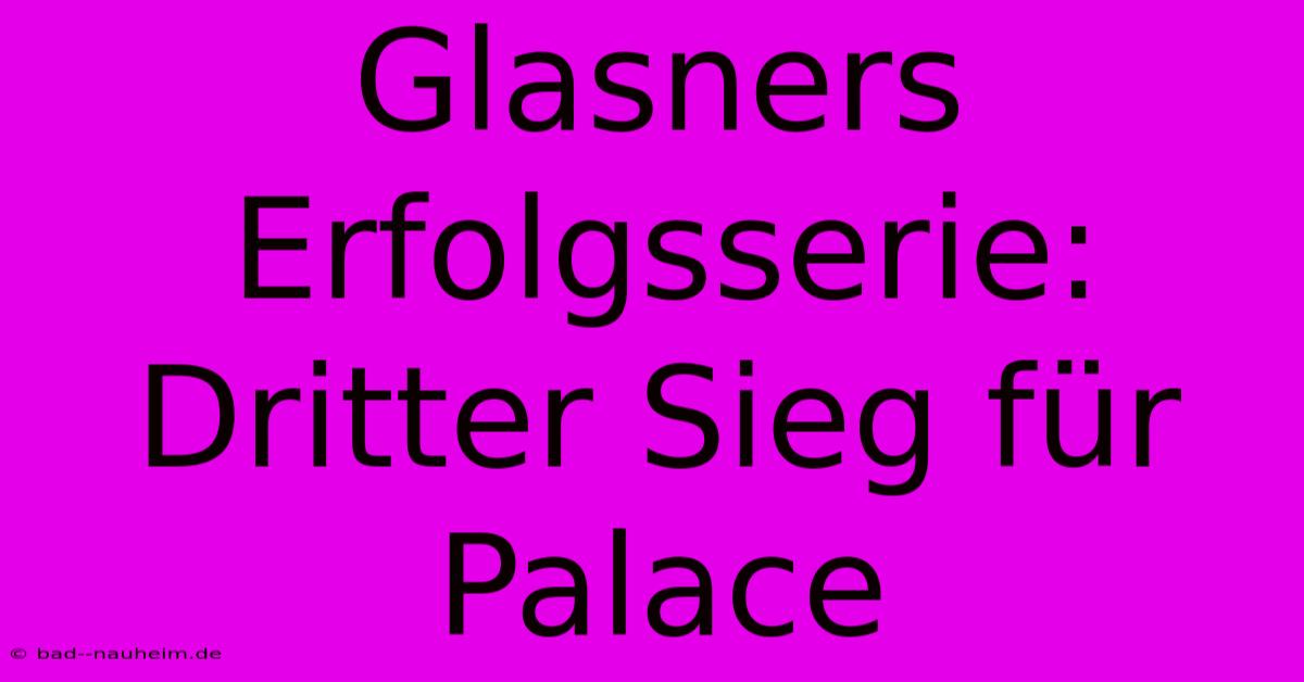 Glasners Erfolgsserie: Dritter Sieg Für Palace