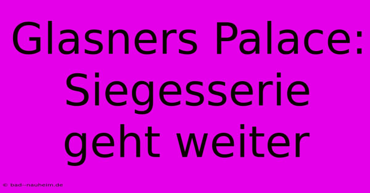 Glasners Palace: Siegesserie Geht Weiter