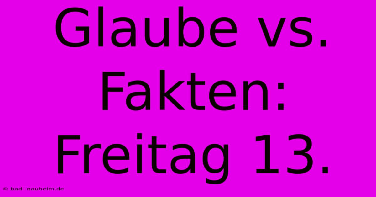 Glaube Vs. Fakten: Freitag 13.