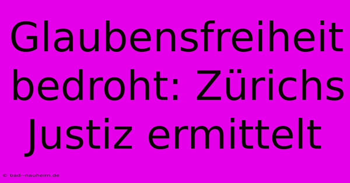 Glaubensfreiheit Bedroht: Zürichs Justiz Ermittelt