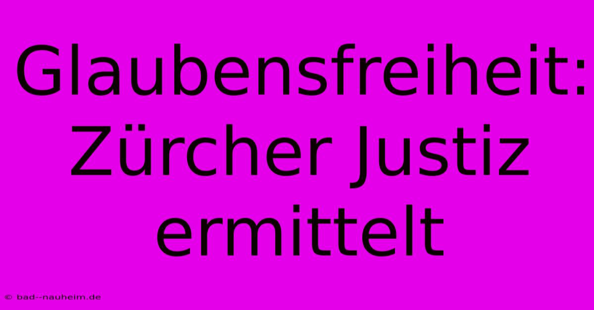 Glaubensfreiheit: Zürcher Justiz Ermittelt