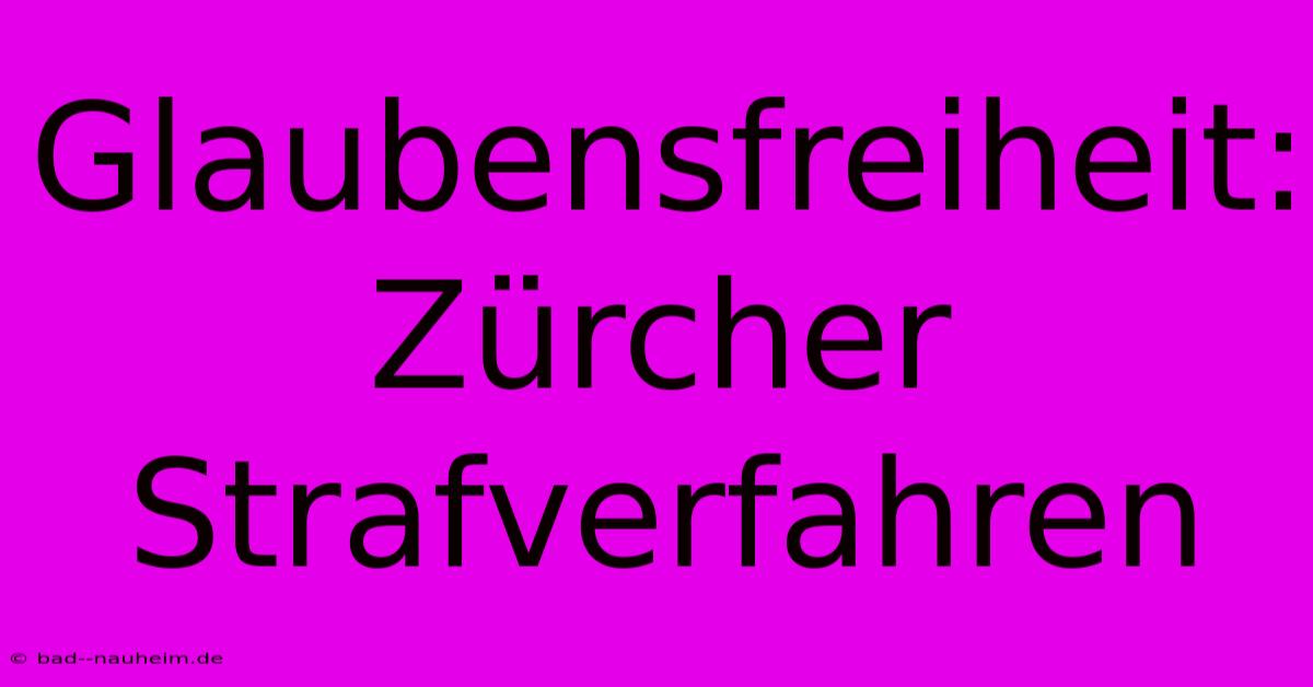 Glaubensfreiheit:  Zürcher Strafverfahren