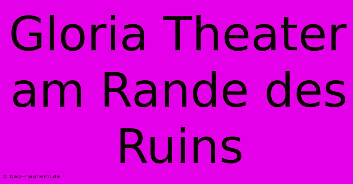 Gloria Theater Am Rande Des Ruins