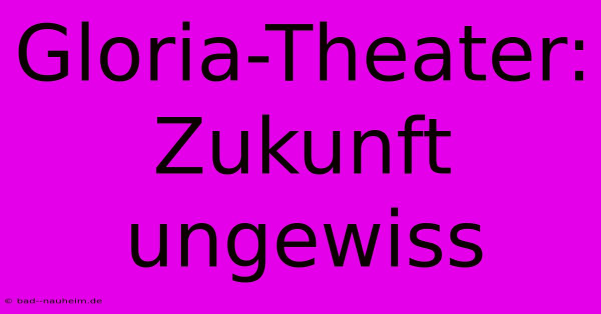 Gloria-Theater: Zukunft Ungewiss