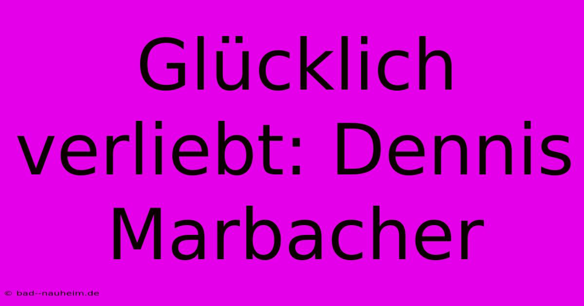 Glücklich Verliebt: Dennis Marbacher