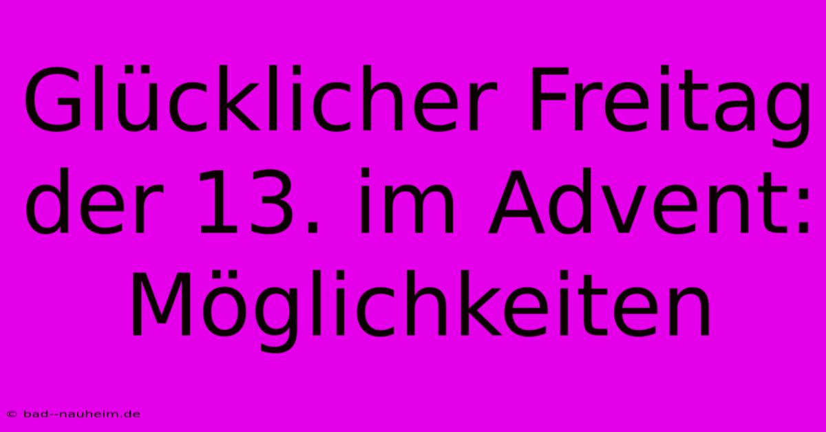 Glücklicher Freitag Der 13. Im Advent:  Möglichkeiten