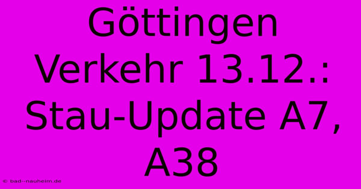 Göttingen Verkehr 13.12.: Stau-Update A7, A38