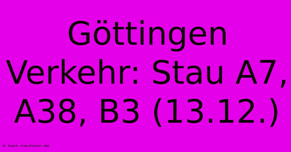 Göttingen Verkehr: Stau A7, A38, B3 (13.12.)