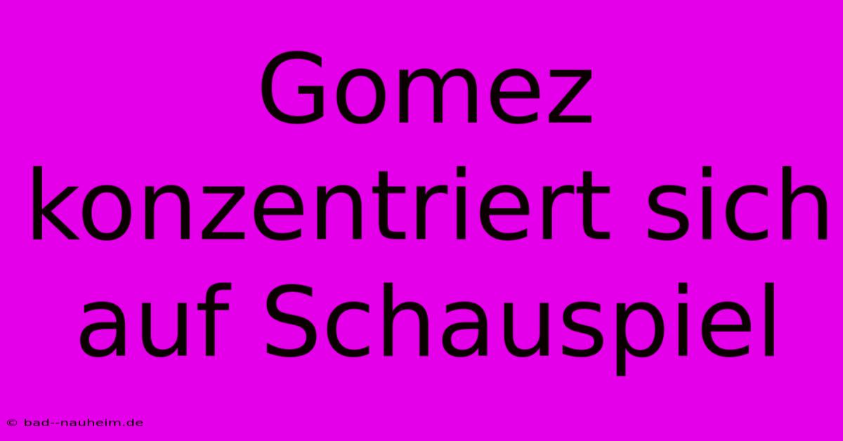 Gomez Konzentriert Sich Auf Schauspiel