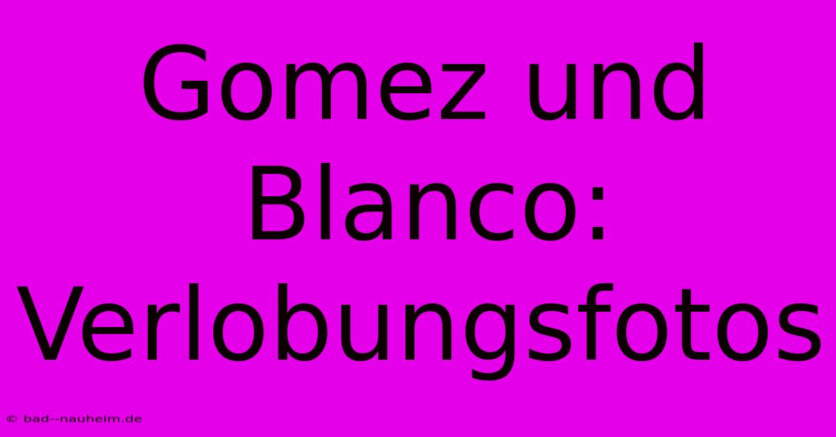 Gomez Und Blanco: Verlobungsfotos