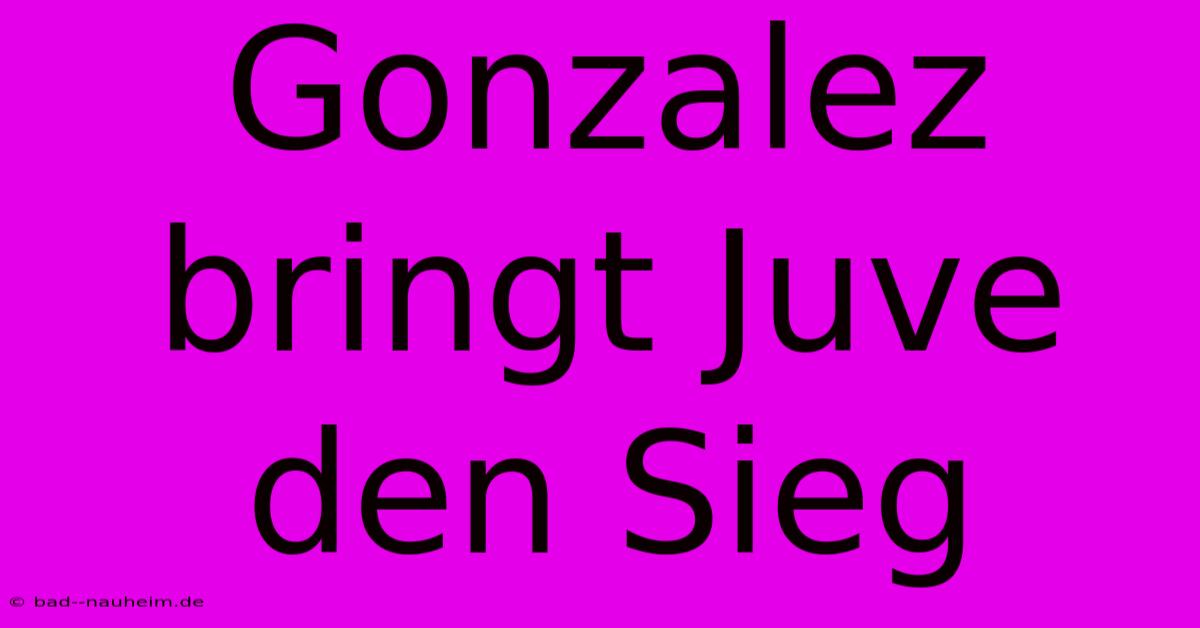 Gonzalez Bringt Juve Den Sieg