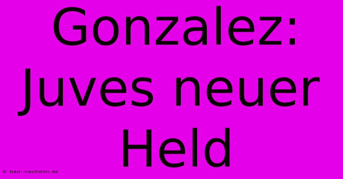 Gonzalez: Juves Neuer Held