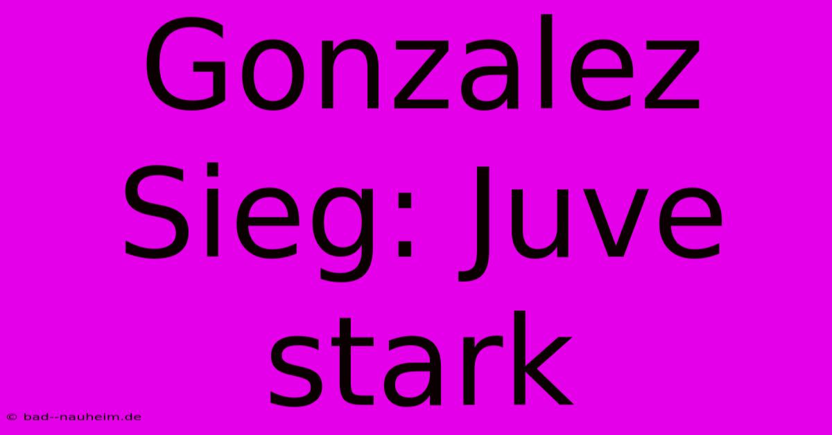 Gonzalez Sieg: Juve Stark