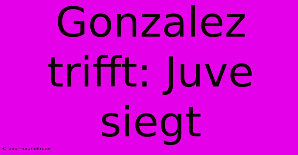 Gonzalez Trifft: Juve Siegt