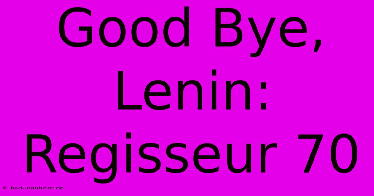 Good Bye, Lenin: Regisseur 70