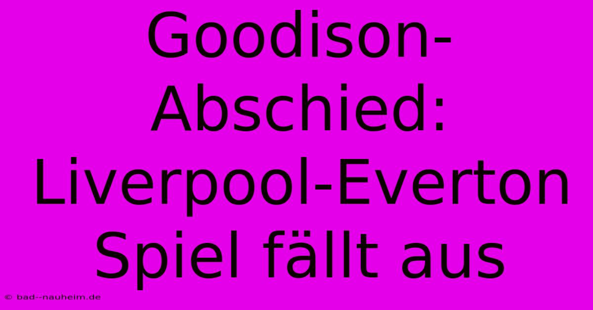 Goodison-Abschied: Liverpool-Everton Spiel Fällt Aus