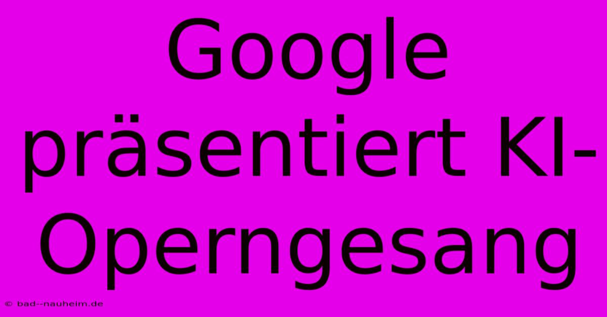 Google Präsentiert KI-Operngesang