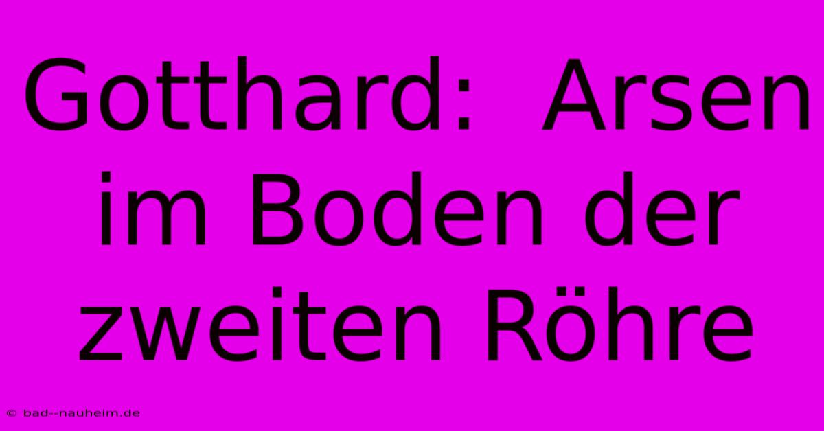 Gotthard:  Arsen Im Boden Der Zweiten Röhre