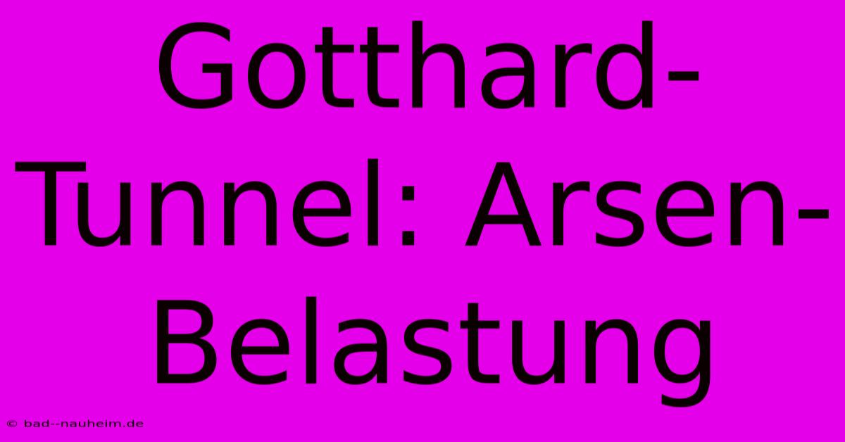 Gotthard-Tunnel: Arsen-Belastung