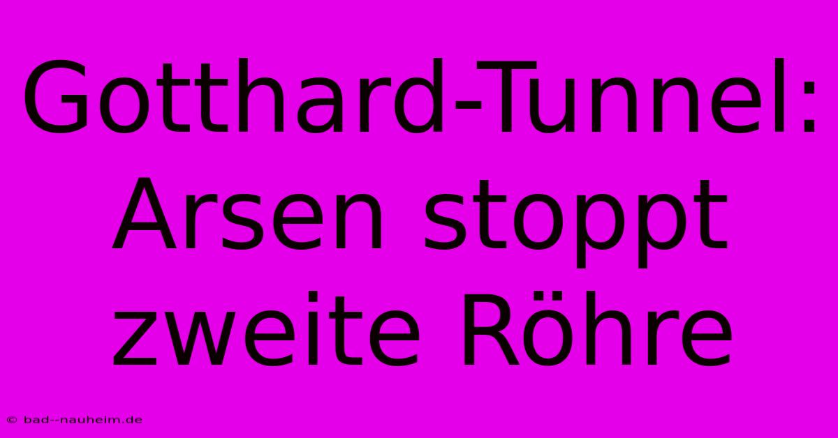 Gotthard-Tunnel: Arsen Stoppt Zweite Röhre