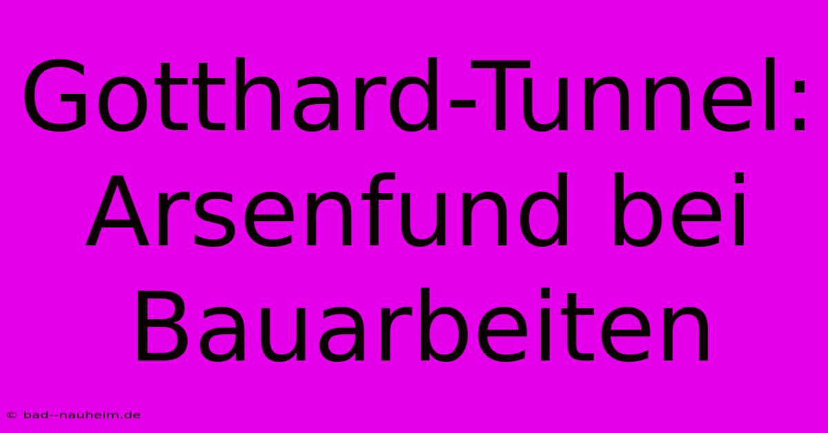 Gotthard-Tunnel: Arsenfund Bei Bauarbeiten